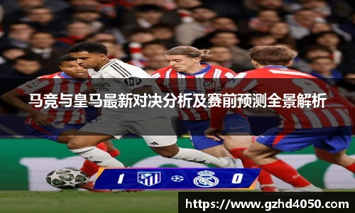qy千亿马竞与皇马最新对决分析及赛前预测全景解析